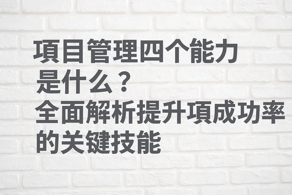 项目管理四个能力是什么？全面解析提升项目成功率的关键技能