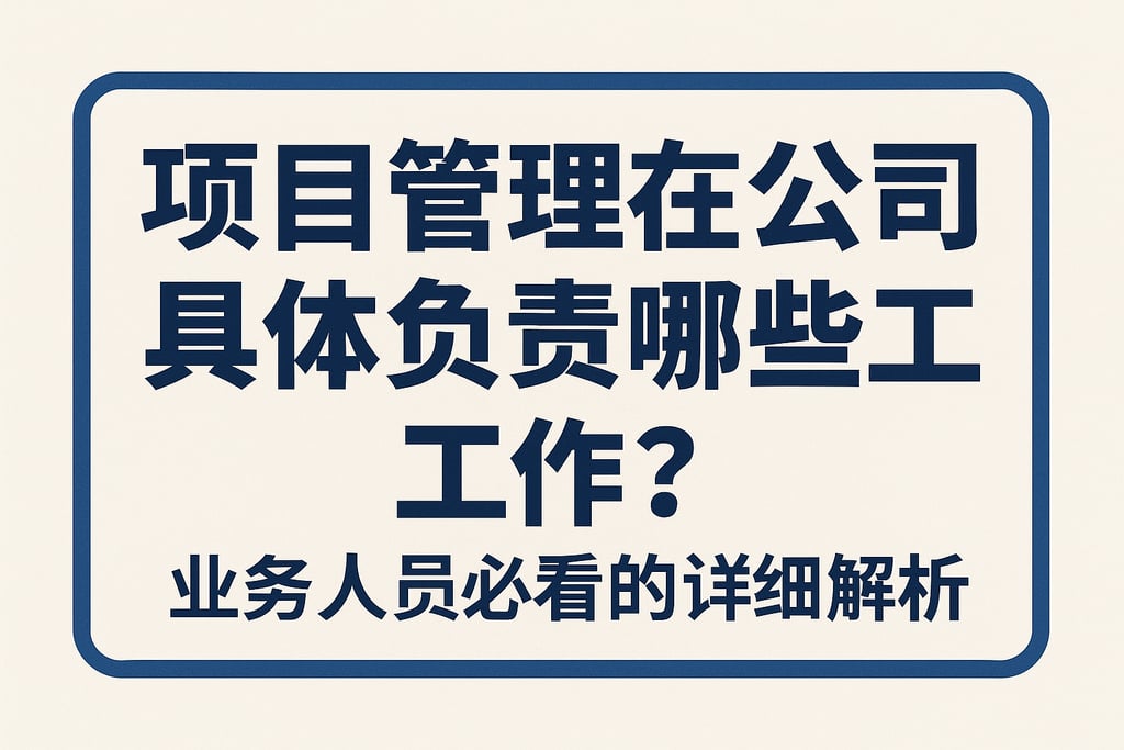 项目管理在公司具体负责哪些工作？业务人员必看的详细解析