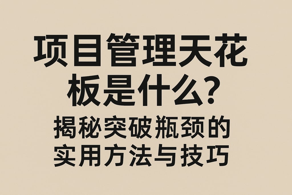 项目管理天花板是什么？揭秘突破瓶颈的实用方法与技巧
