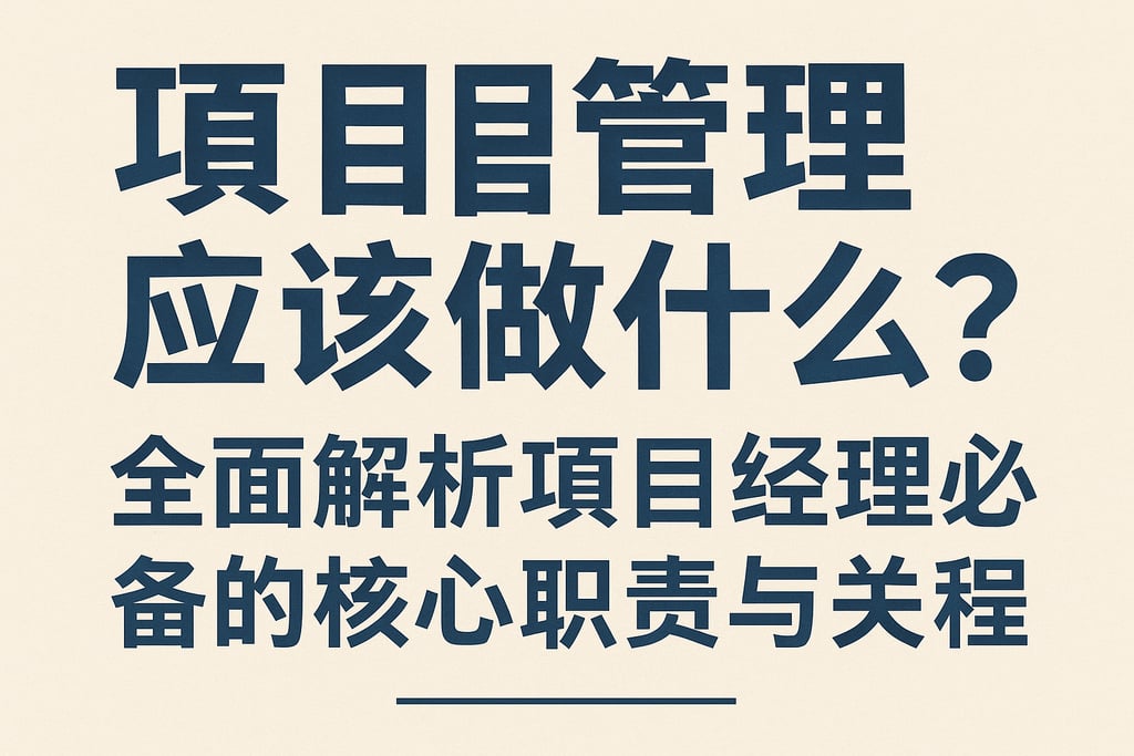 项目管理应该做什么？全面解析项目经理必备的核心职责与关键流程