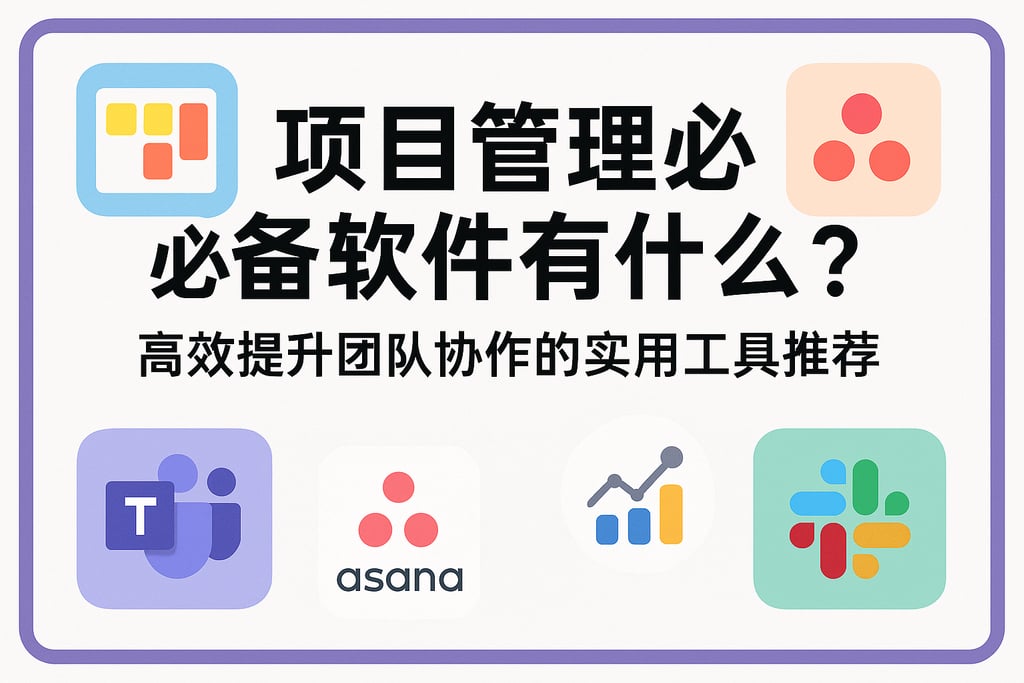 项目管理必备软件有什么？高效提升团队协作的实用工具推荐