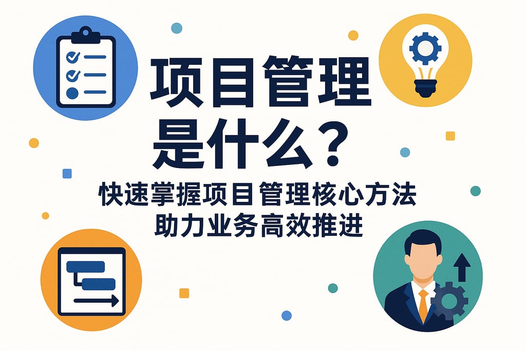 项目管理是什么？快速掌握项目管理核心方法助力业务高效推进