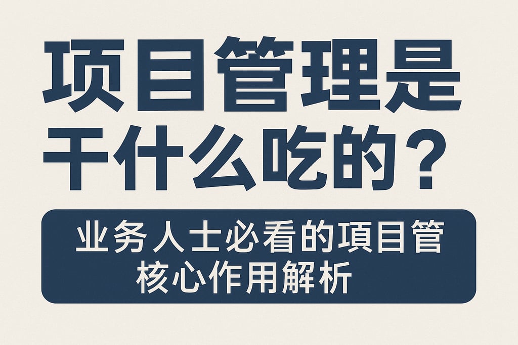项目管理是干什么吃的？业务人士必看的项目管理核心作用解析