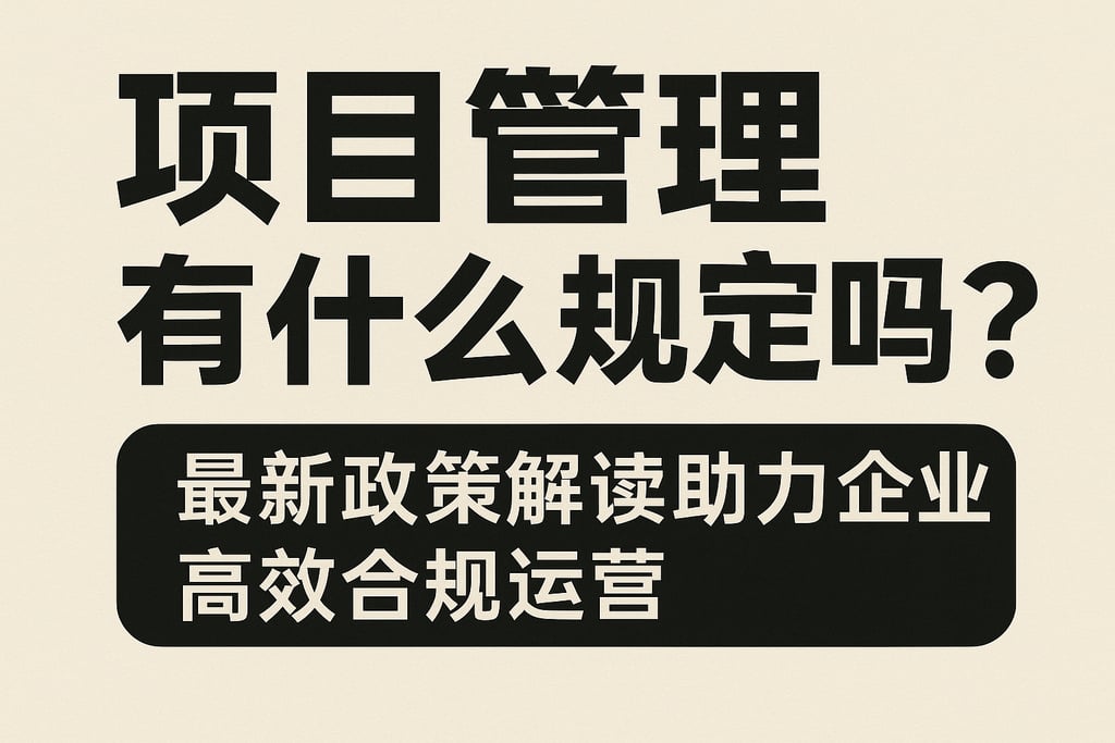 项目管理有什么规定吗？最新政策解读助力企业高效合规运营