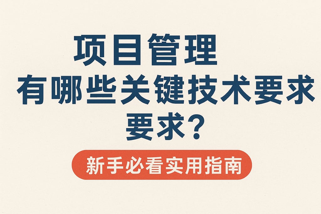 项目管理有哪些关键技术要求？新手必看实用指南