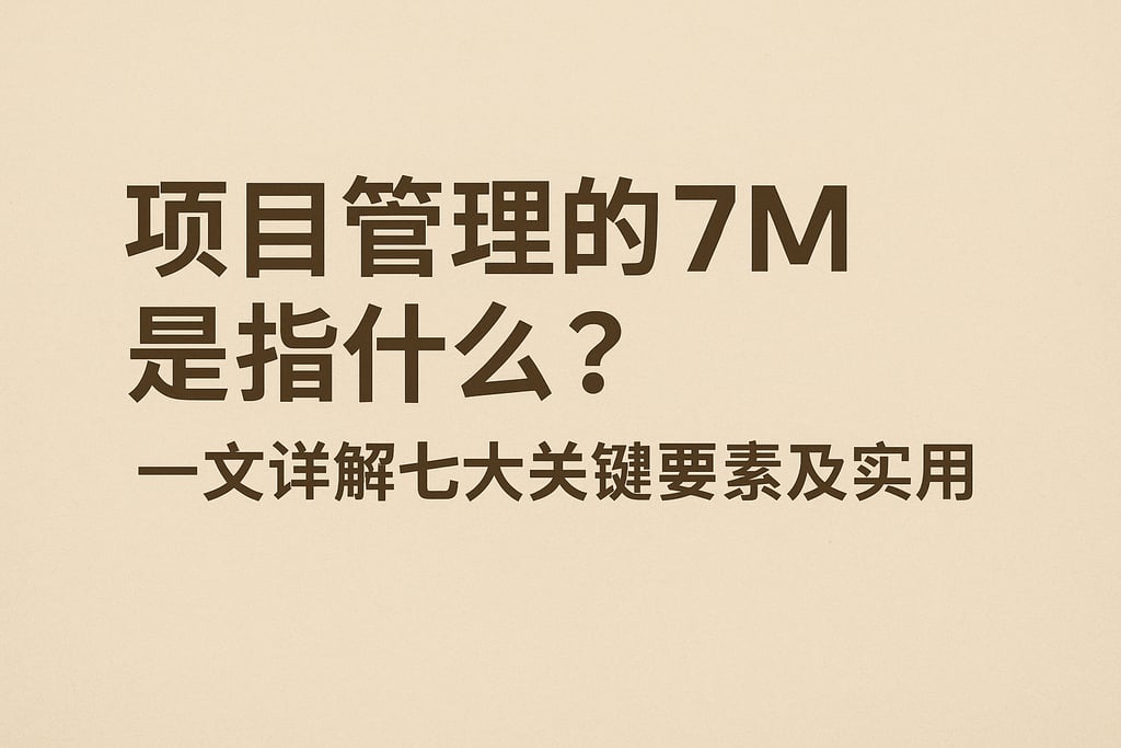 项目管理的7m是指什么？一文详解七大关键要素及实际应用