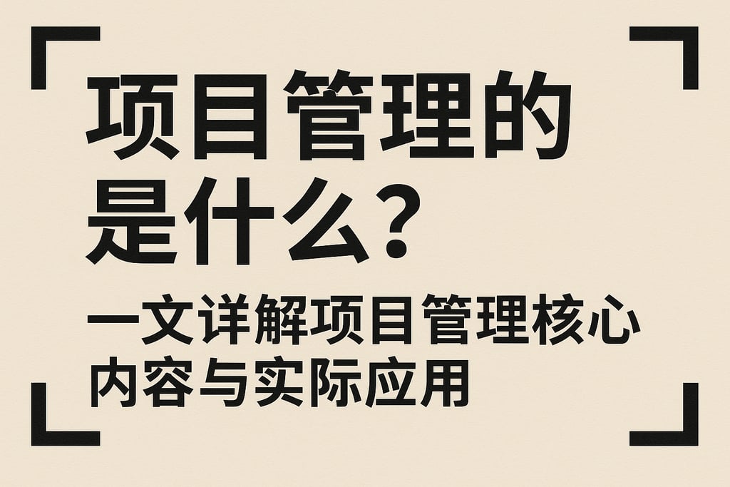 项目管理的是什么？一文详解项目管理核心内容与实际应用