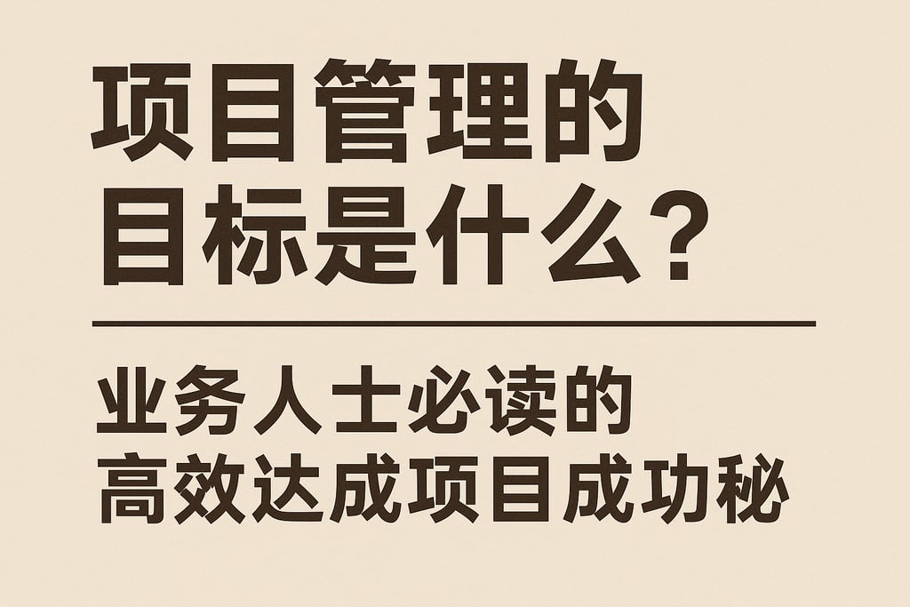 项目管理的目标是什么？业务人士必读的高效达成项目成功秘诀