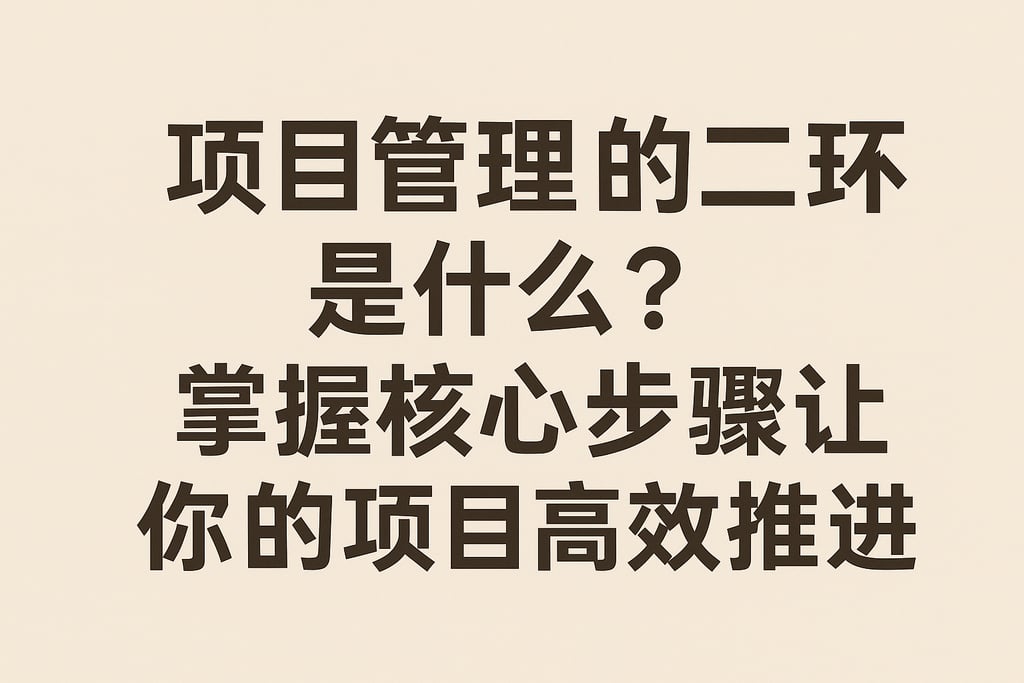 项目管理的第二环是什么？掌握核心步骤让你的项目高效推进