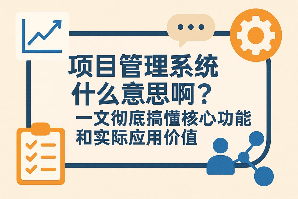 项目管理系统什么意思啊？一文彻底搞懂核心功能和实际应用价值