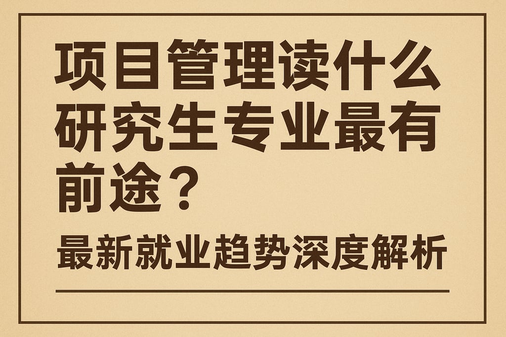 项目管理读什么研究生专业最有前途？最新就业趋势深度解析