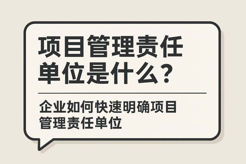 项目管理责任单位是什么？企业如何快速明确项目管理责任单位