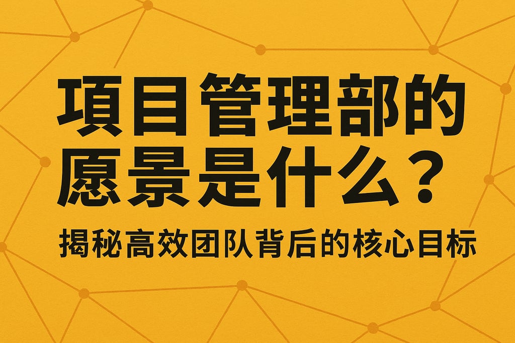 项目管理部的愿景是什么？揭秘高效团队背后的核心目标