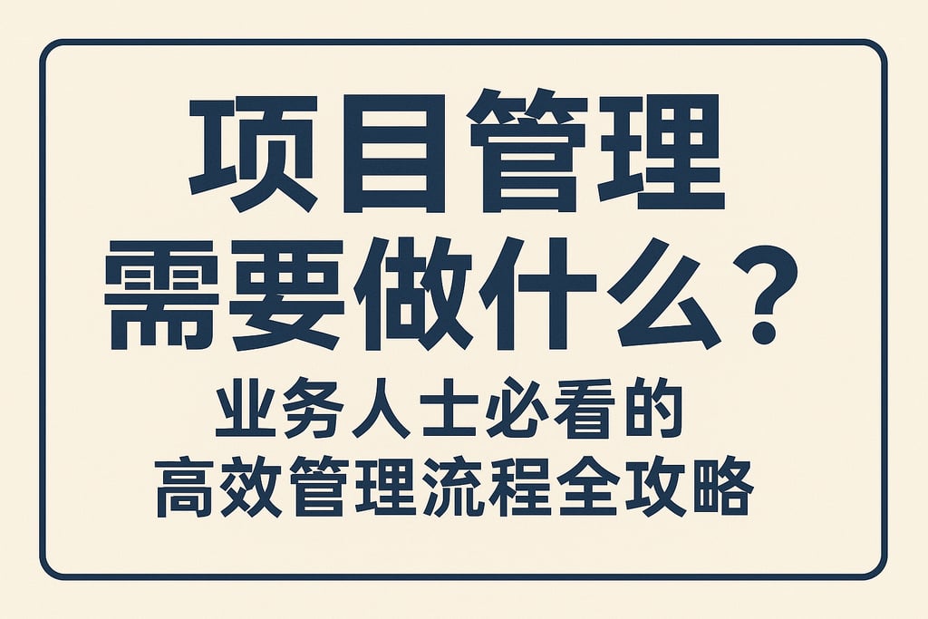 项目管理需要做什么？业务人士必看的高效管理流程全攻略