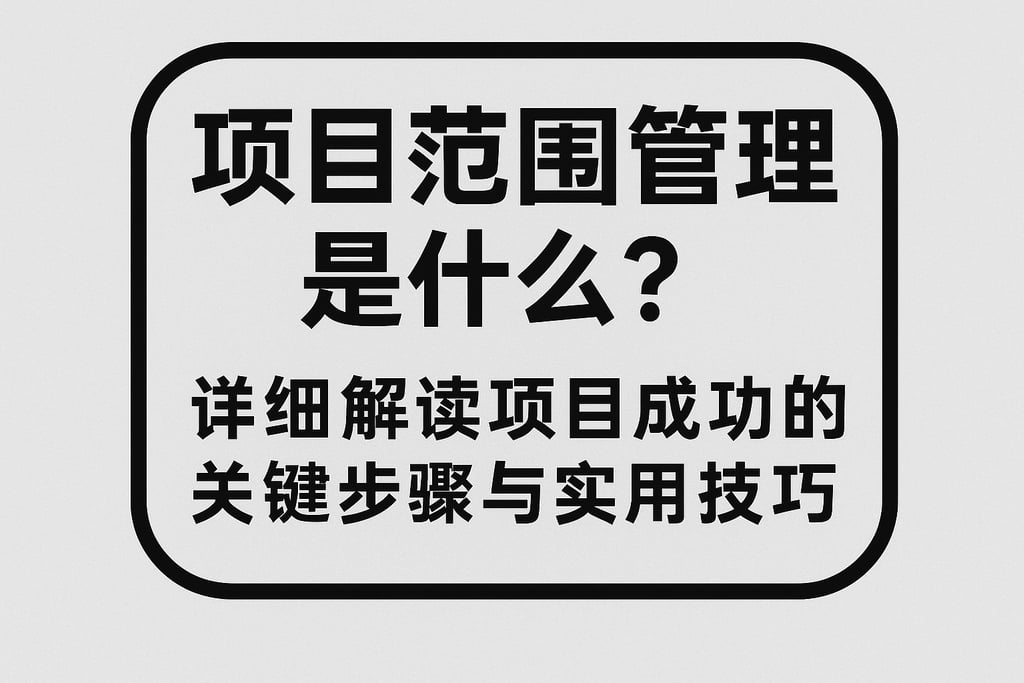项目范围管理是什么？详细解读项目成功的关键步骤与实用技巧
