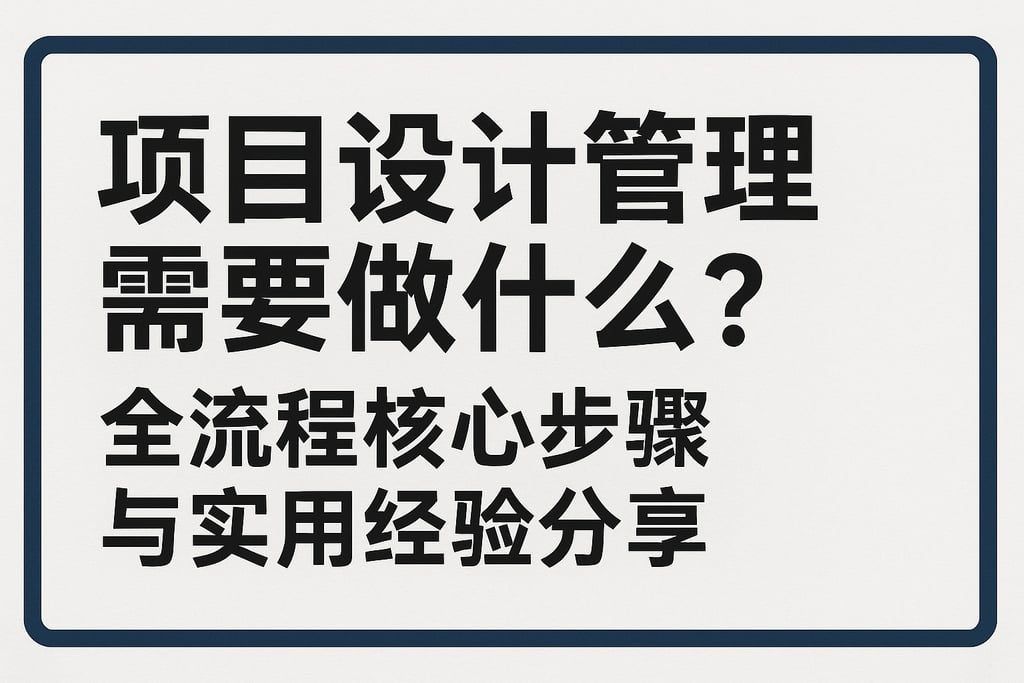 项目设计管理需要做什么？全流程核心步骤与实用经验分享