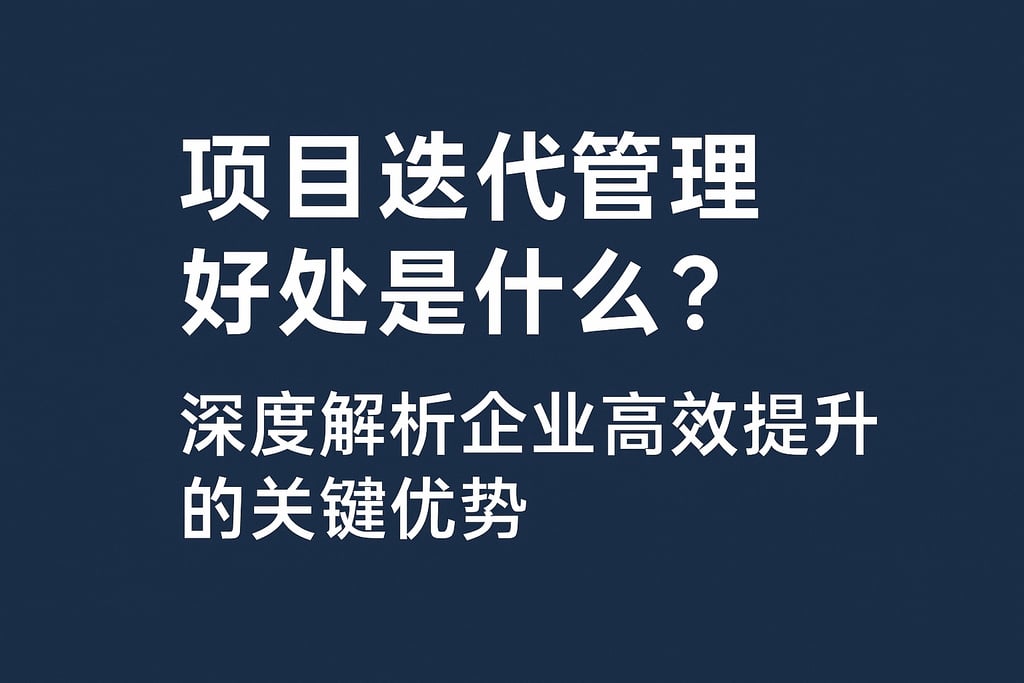 项目迭代管理好处是什么？深度解析企业高效提升的关键优势