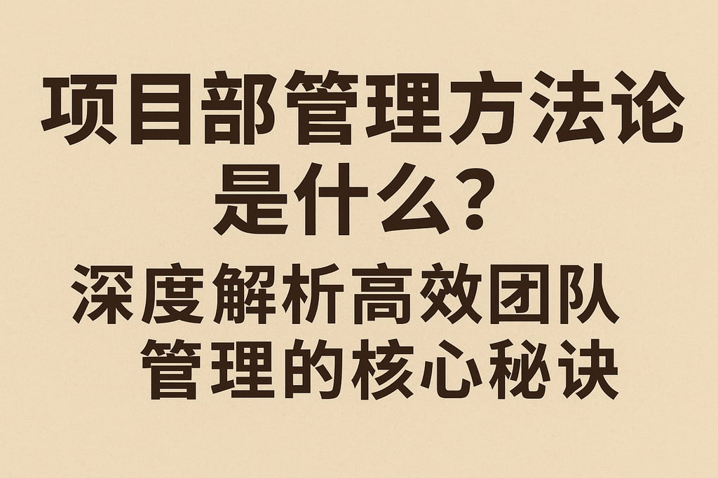 项目部管理方法论是什么？深度解析高效团队管理的核心秘诀