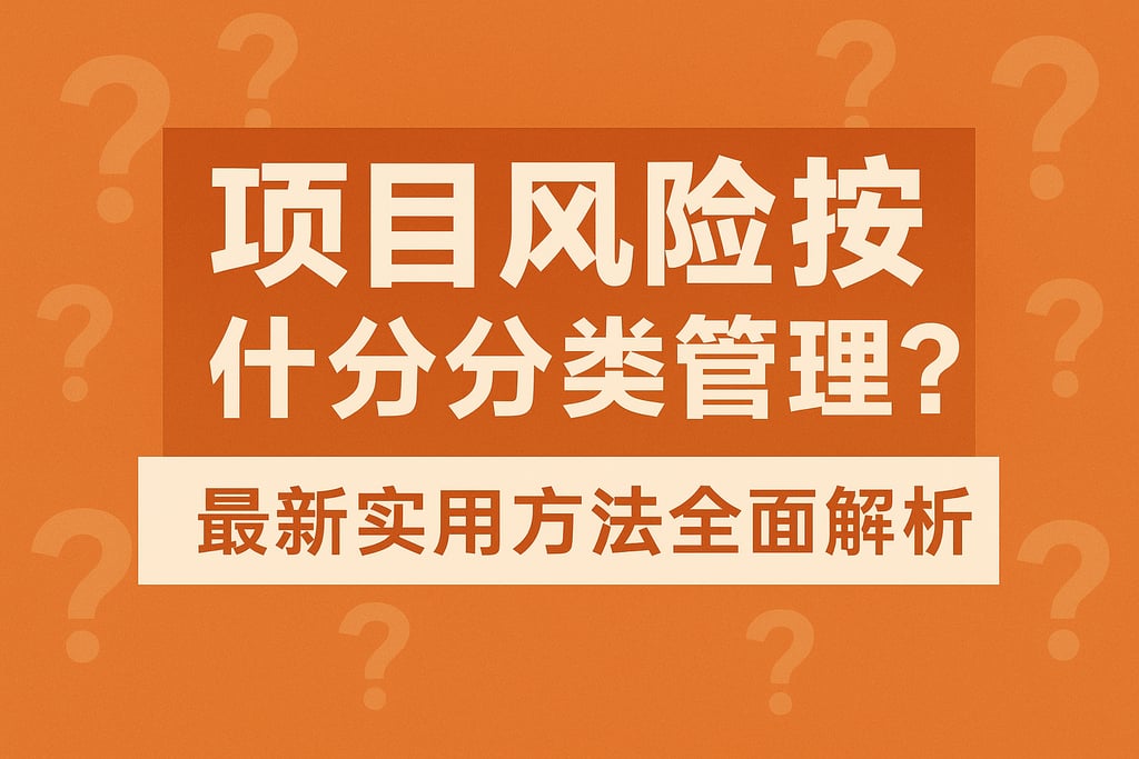 项目风险按什么分类管理？最新实用方法全面解析