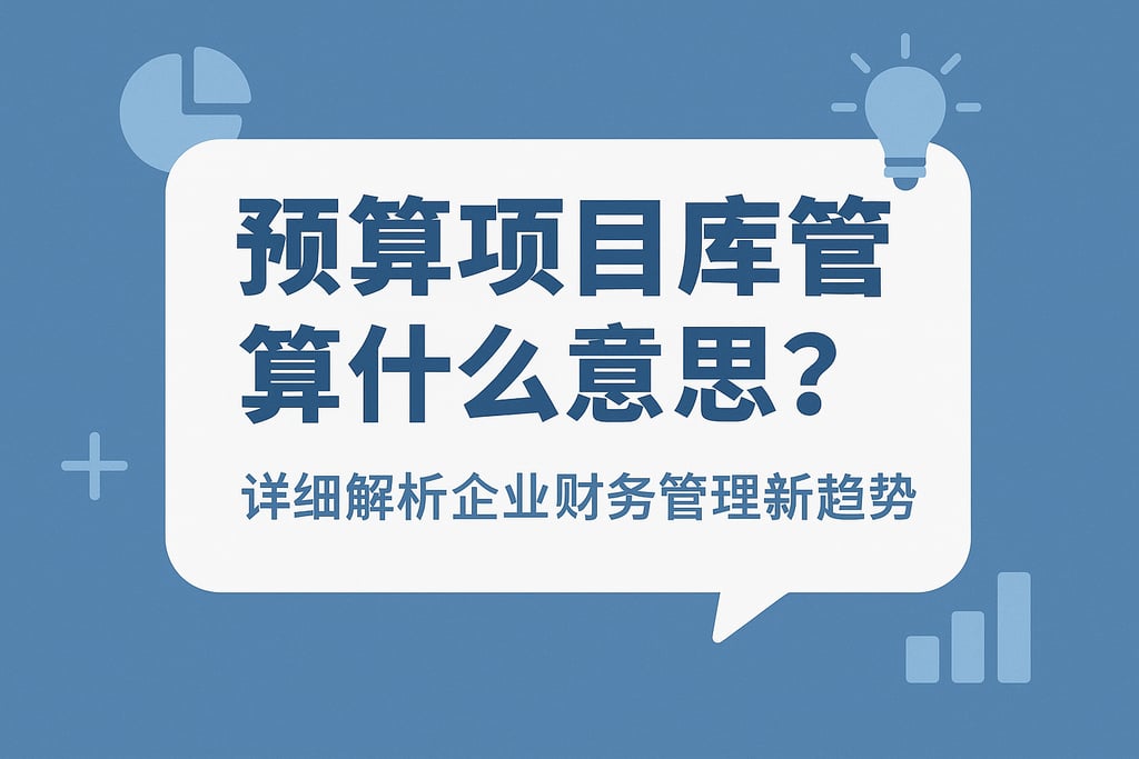预算项目库管理什么意思？详细解析企业财务管理新趋势