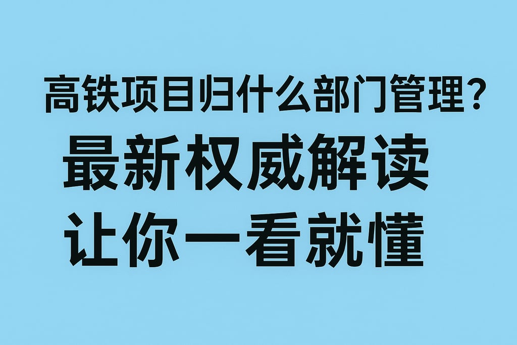 高铁项目归什么部门管理？最新权威解读让你一看就懂