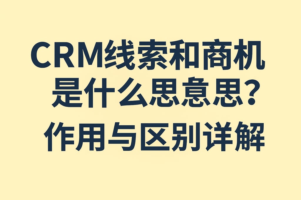 CRM线索和商机是什么意思？作用与区别详解