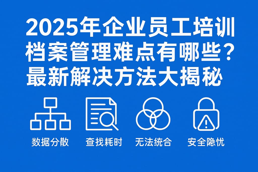 2025年企业员工培训档案管理难点有哪些？最新解决方法大揭秘