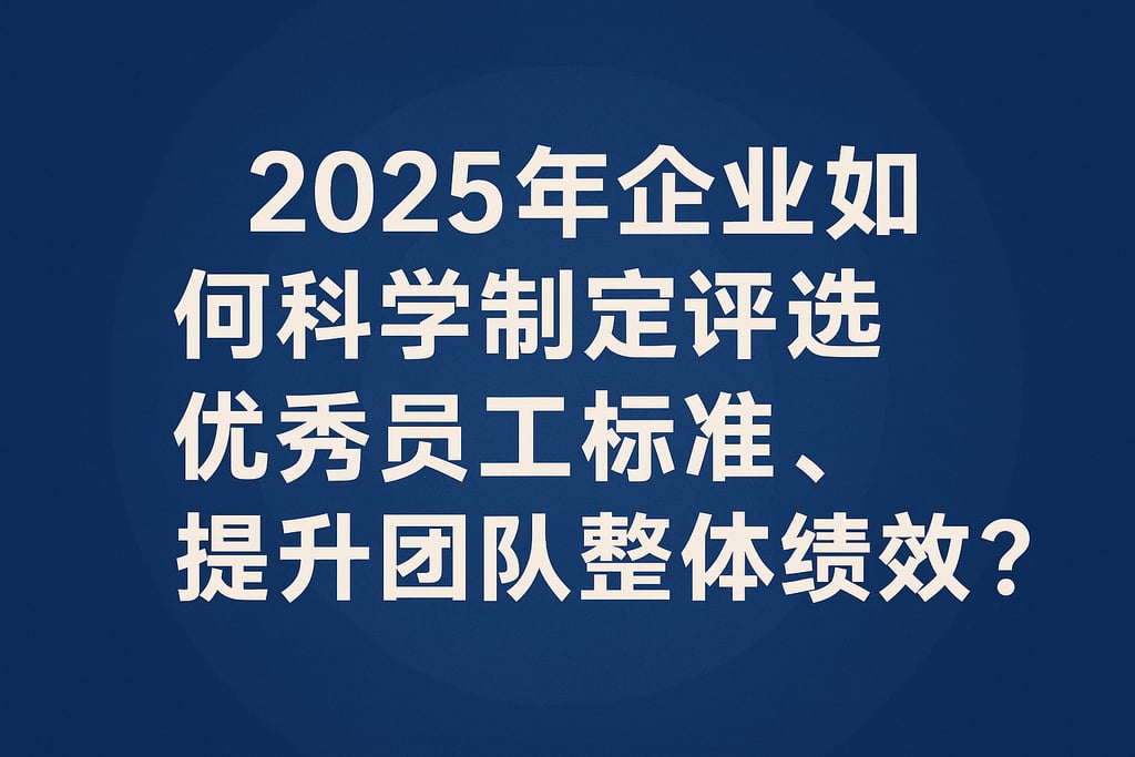 2025年企业如何科学制定评选优秀员工标准，提升团队整体绩效？