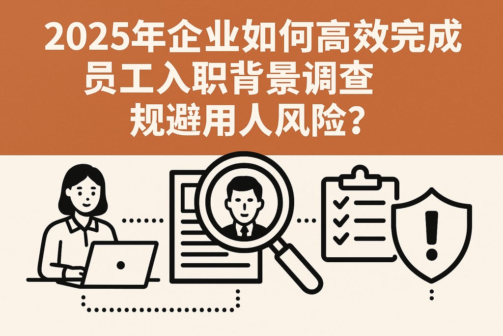 2025年企业如何高效完成员工入职背景调查，规避用人风险？