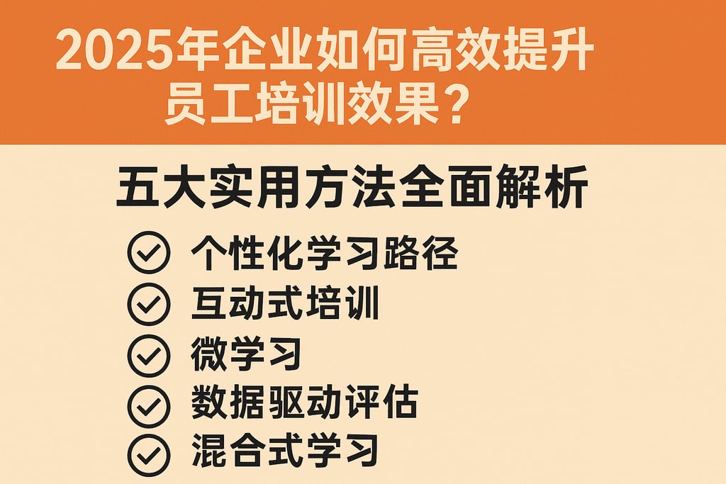 2025年企业如何高效提升员工培训效果？五大实用方法全面解析