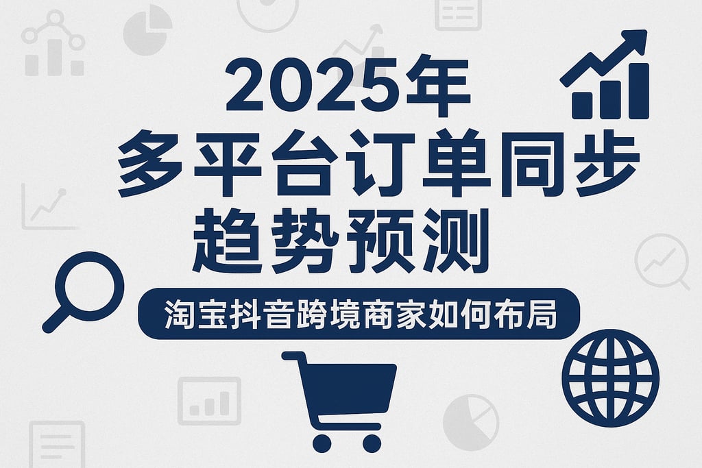 2025年多平台订单同步趋势预测，淘宝抖音跨境商家如何布局