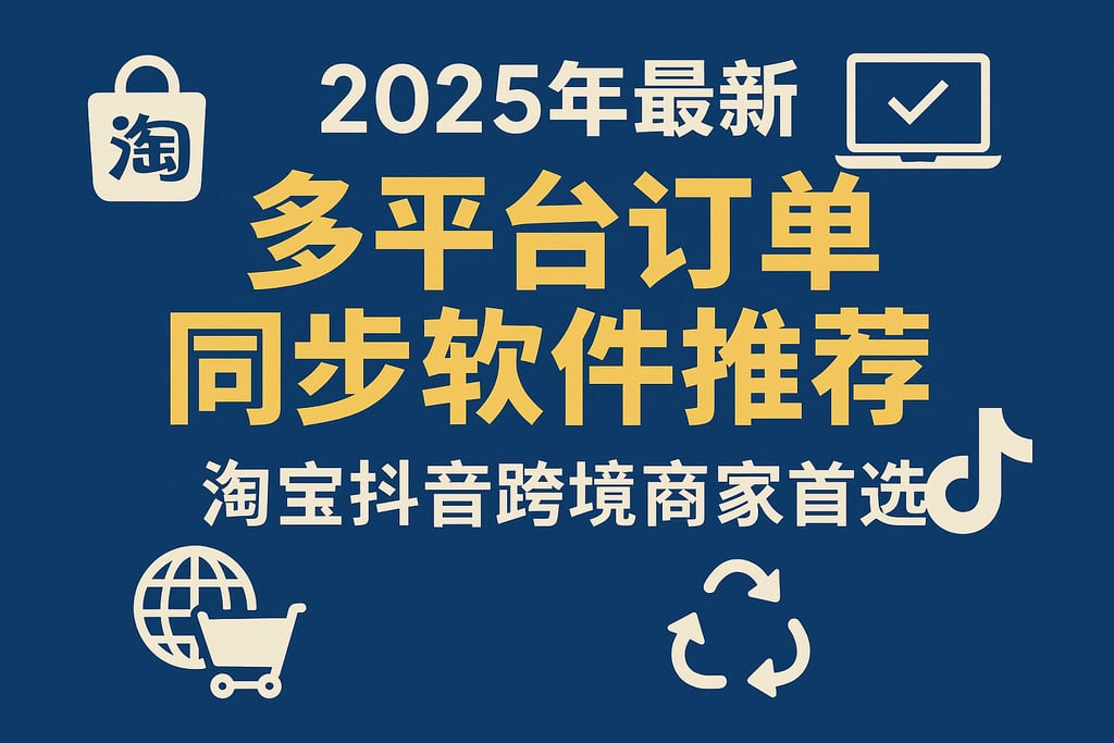2025年最新多平台订单同步软件推荐，淘宝抖音跨境商家首选