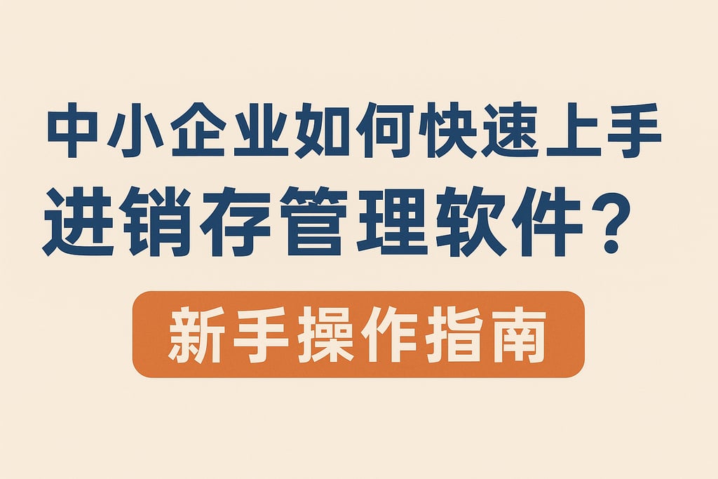 中小企业如何快速上手进销存管理软件？新手操作指南