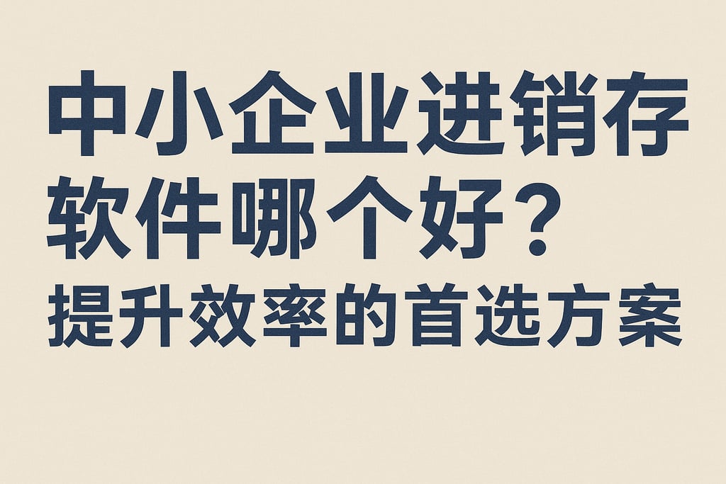 中小企业进销存软件哪个好？提升效率的首选方案