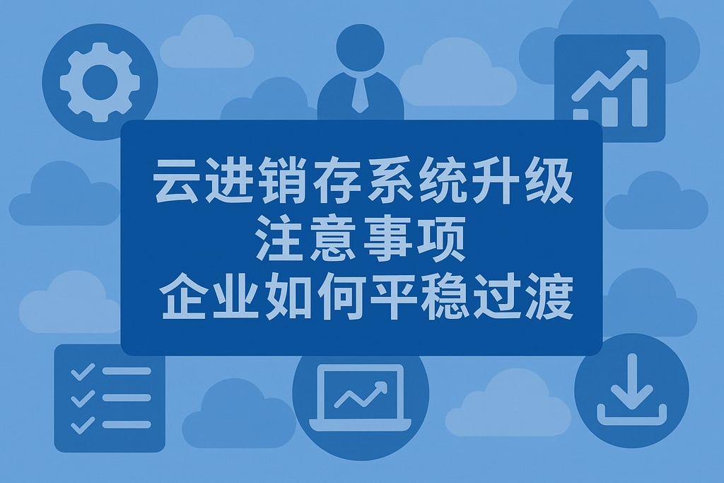 云进销存系统升级注意事项，企业如何平稳过渡