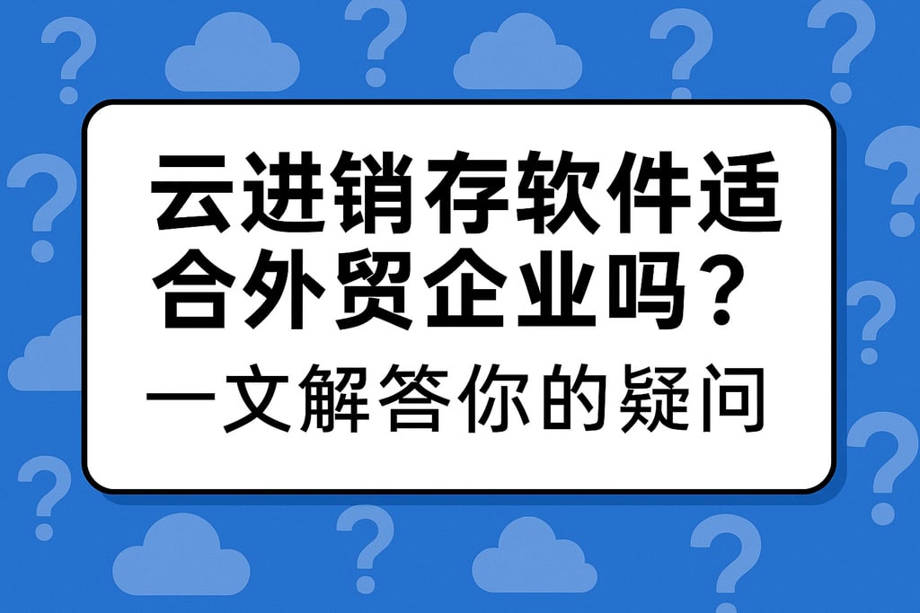 云进销存软件适合外贸企业吗？一文解答你的疑问
