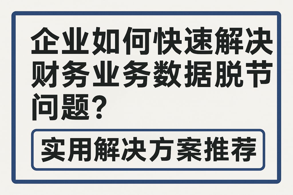 企业如何快速解决财务业务数据脱节问题？实用解决方案推荐
