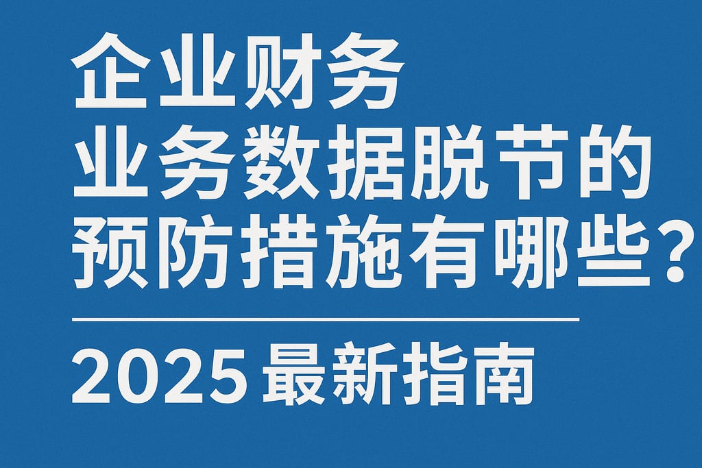 企业财务业务数据脱节的预防措施有哪些？2025最新指南