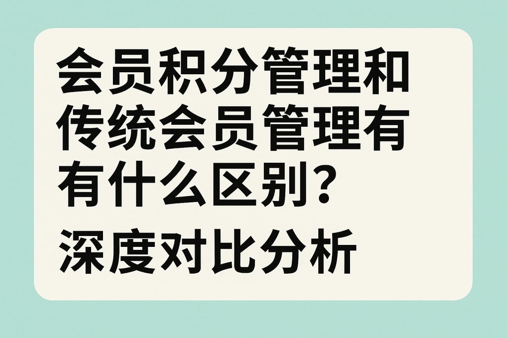 会员积分管理和传统会员管理有什么区别？深度对比分析