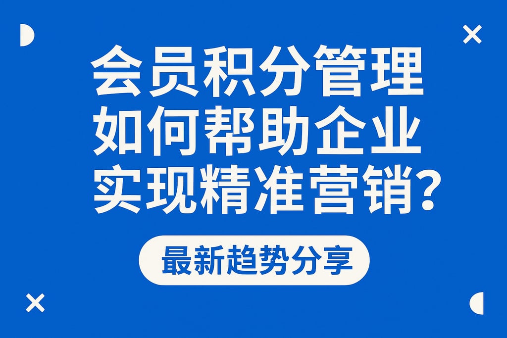 会员积分管理如何帮助企业实现精准营销？最新趋势分享
