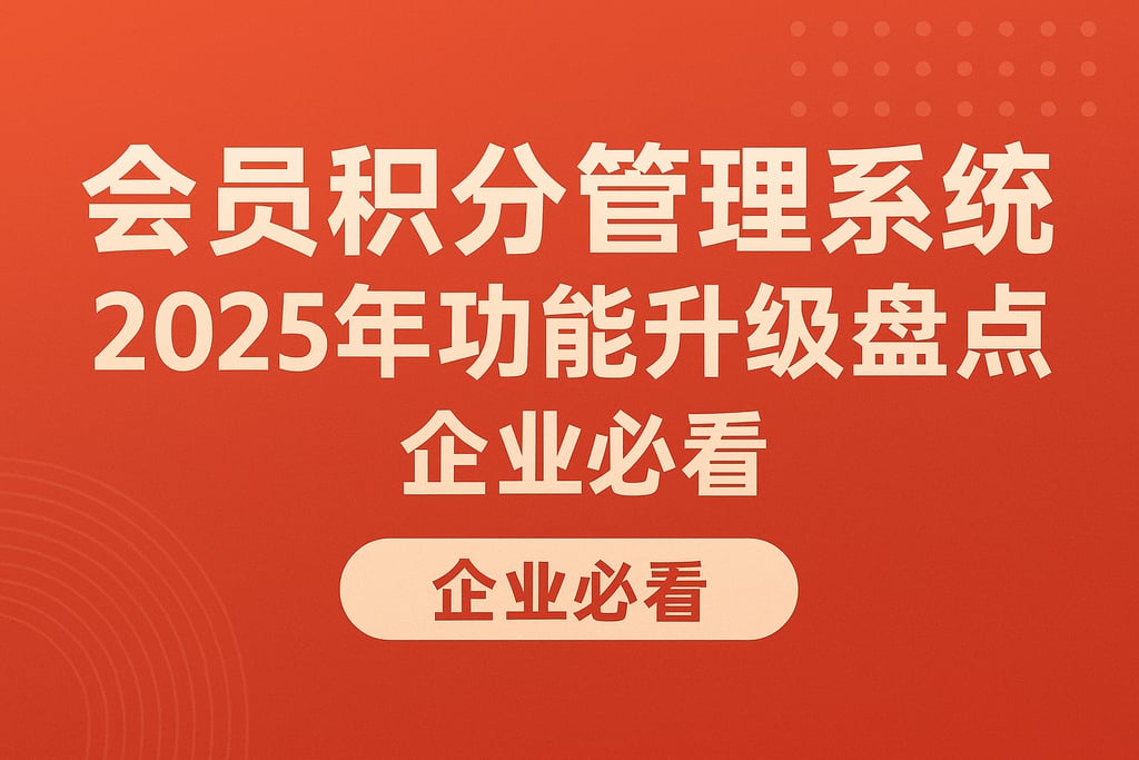 会员积分管理系统2025年功能升级盘点，企业必看