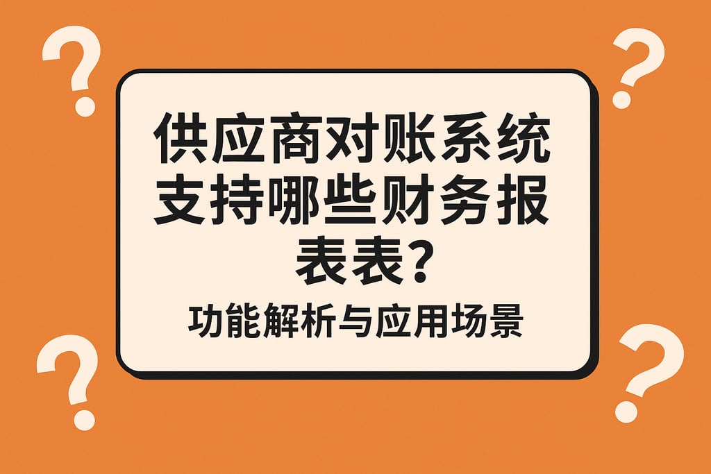 供应商对账系统支持哪些财务报表？功能解析与应用场景