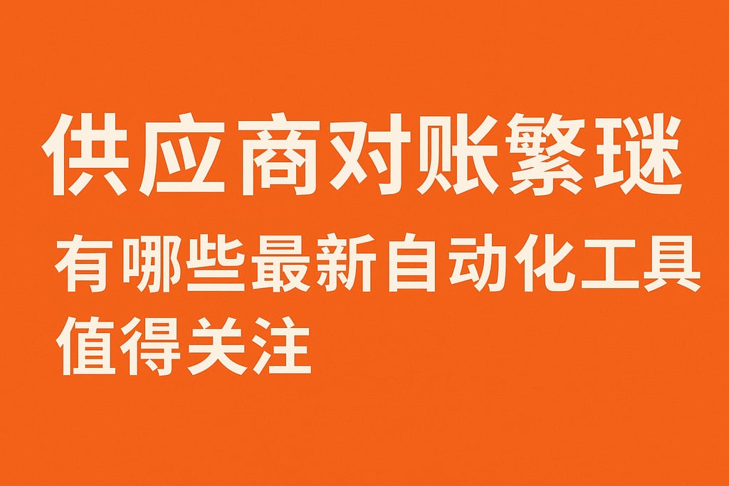 供应商对账繁琐有哪些最新自动化工具值得关注