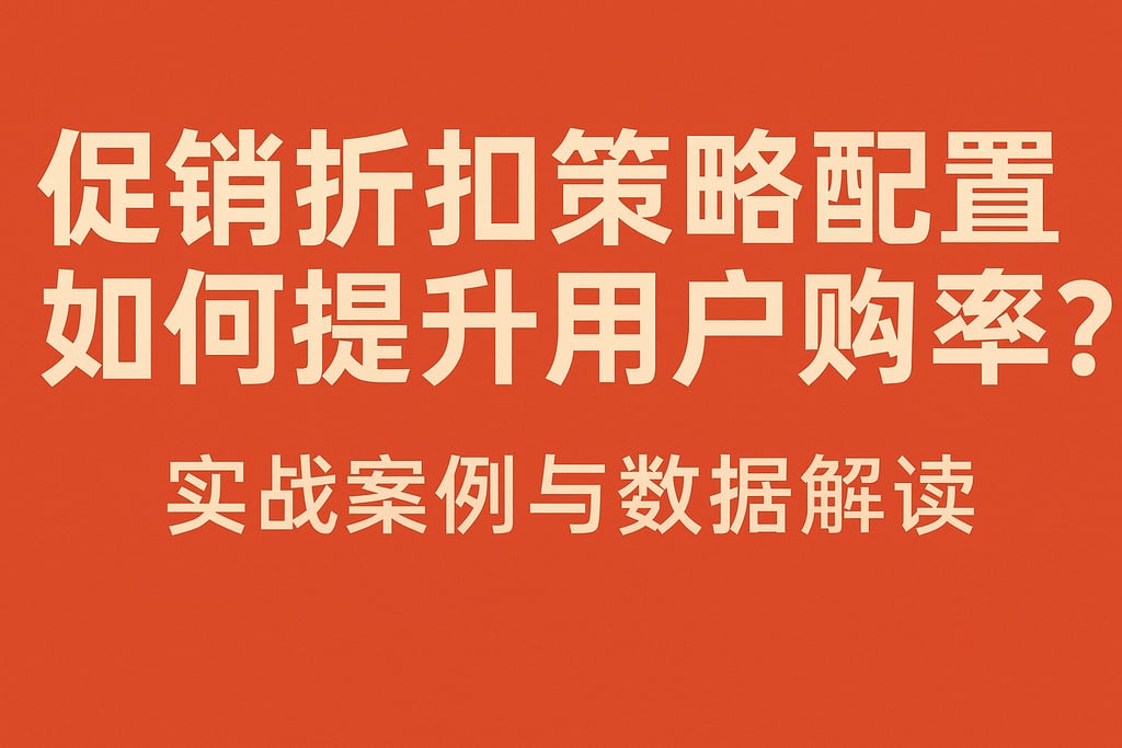 促销折扣策略配置如何提升用户购买率？实战案例与数据解读
