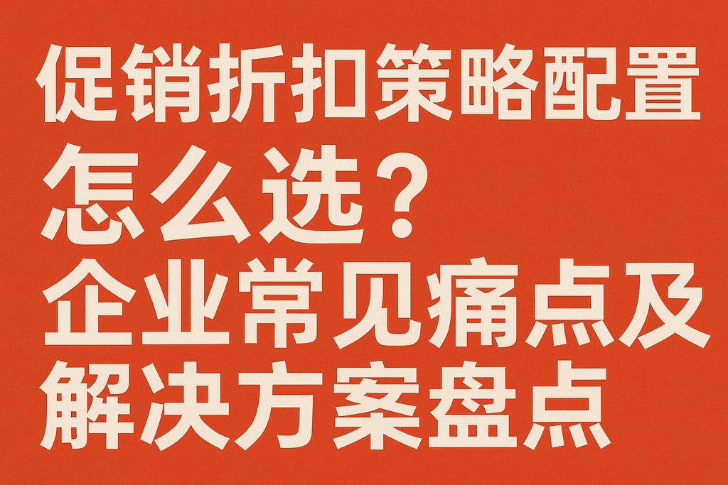 促销折扣策略配置怎么选？企业常见痛点及解决方案盘点