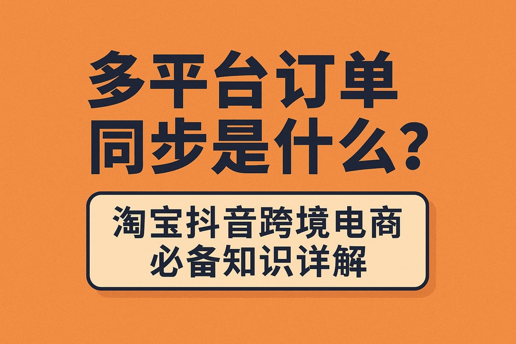 多平台订单同步是什么？淘宝抖音跨境电商必备知识详解