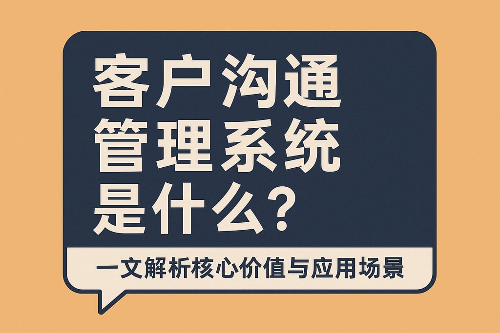 客户沟通管理系统是什么？一文解析核心价值与应用场景