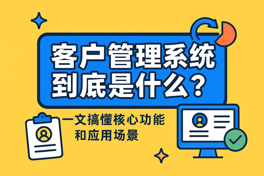 客户管理系统到底是什么？一文搞懂核心功能和应用场景