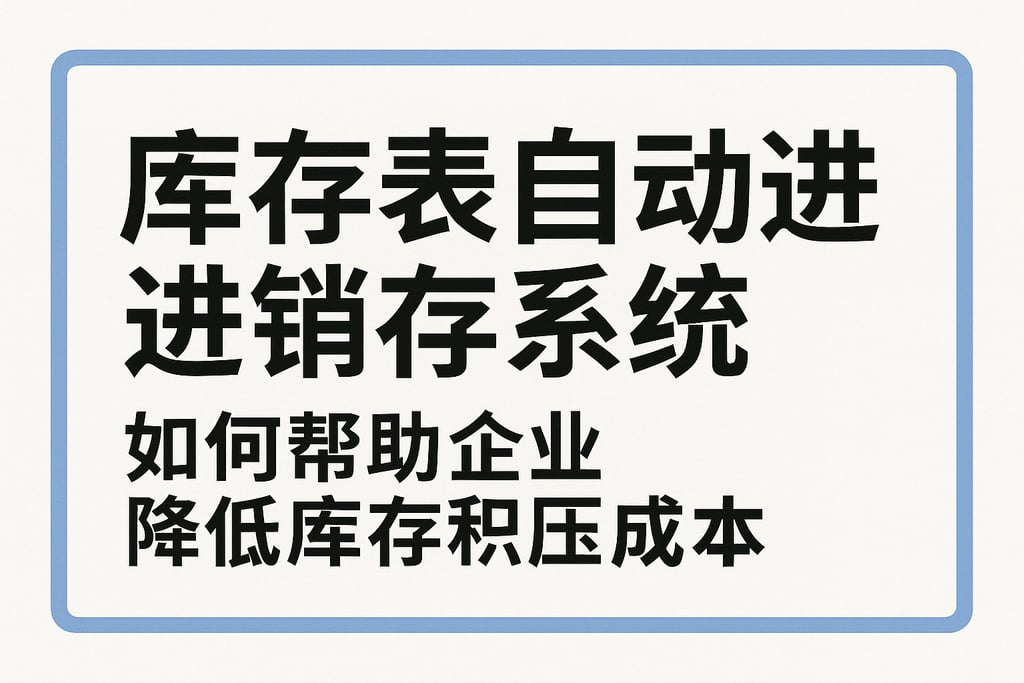 库存表自动进销存系统如何帮助企业降低库存积压成本