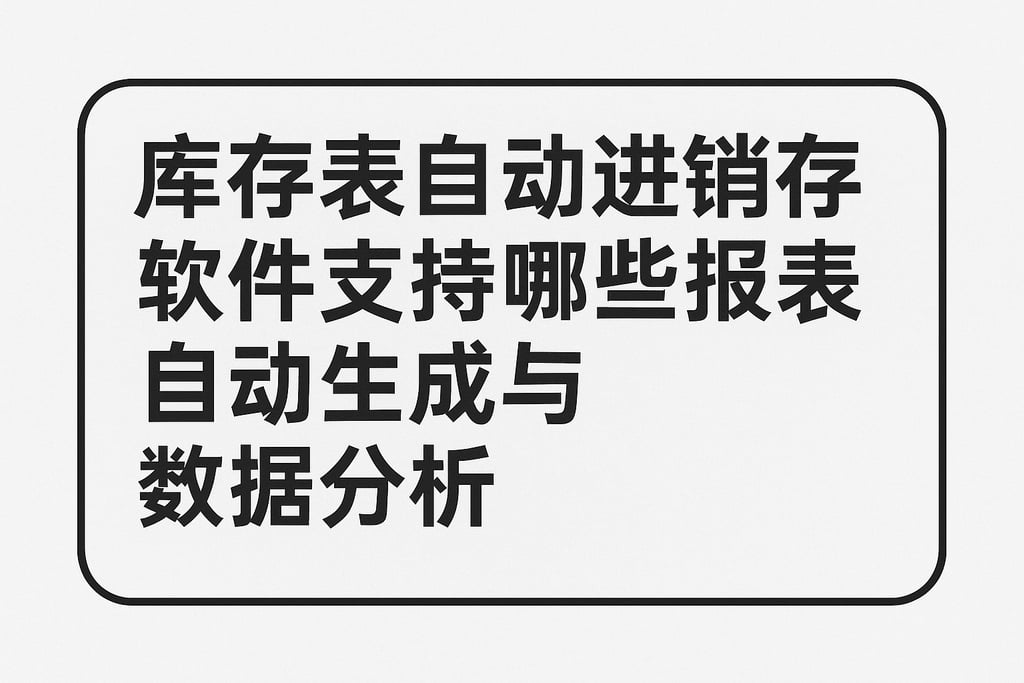 库存表自动进销存软件支持哪些报表自动生成与数据分析
